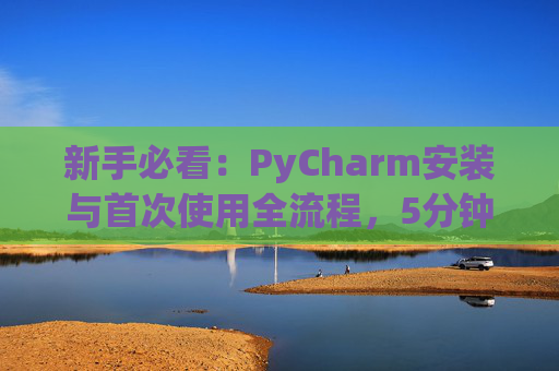 新手必看：PyCharm安装与首次使用全流程，5分钟快速上手